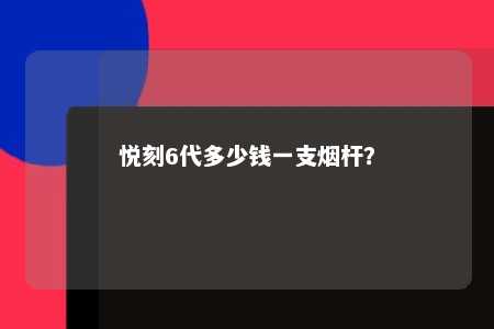 悦刻6代多少钱一支烟杆？ 